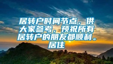 居转户时间节点，供大家参考，预祝所有居转户的朋友都顺利。居住