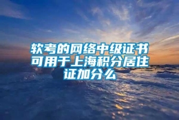 软考的网络中级证书可用于上海积分居住证加分么