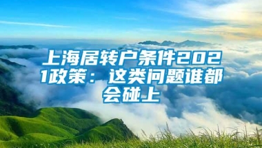 上海居转户条件2021政策：这类问题谁都会碰上