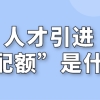 什么是上海人才引进“配额”，企业申请有名额限制吗？