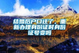 结婚后户口迁了，重新办理身份证时身份证号变吗