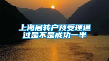 上海居转户预受理通过是不是成功一半