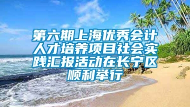 第六期上海优秀会计人才培养项目社会实践汇报活动在长宁区顺利举行