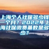 上海个人社保多少钱一个月？2022年上海社保缴费基数是多少？