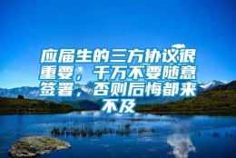 应届生的三方协议很重要，千万不要随意签署，否则后悔都来不及