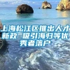 上海松江区推出人才新政 吸引海归等优秀者落户