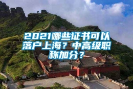 2021哪些证书可以落户上海？中高级职称加分？