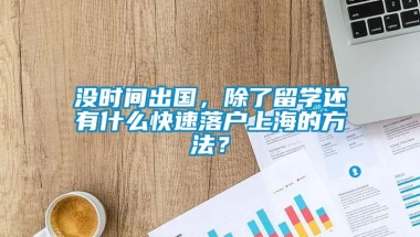 没时间出国，除了留学还有什么快速落户上海的方法？