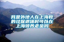 我是外地人在上海教的社保退休时可以在上海领养老金吗