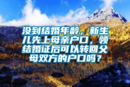 没到结婚年龄，新生儿先上母亲户口，领结婚证后可以转回父母双方的户口吗？