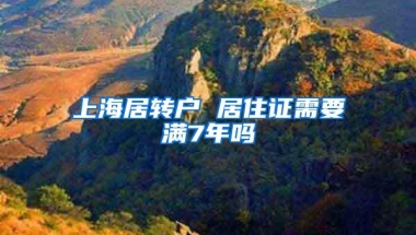 上海居转户 居住证需要满7年吗