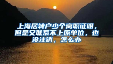 上海居转户少个离职证明，但是又联系不上原单位，也没注销，怎么办