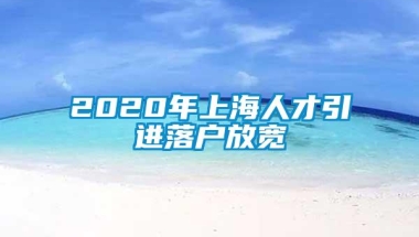 2020年上海人才引进落户放宽