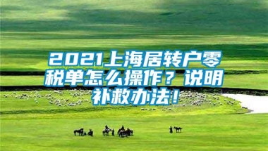 2021上海居转户零税单怎么操作？说明补救办法！