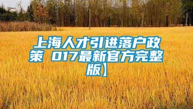 上海人才引进落户政策崙017最新官方完整版】