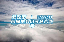 新政策 ｜ 2020应届生身份可延长两年