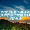 2021上海市引进人才申办本市常住户口试行办法