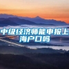 中级经济师能申报上海户口吗