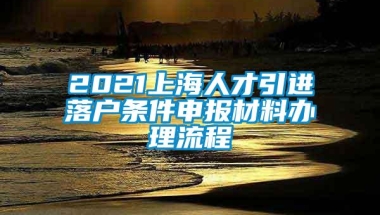 2021上海人才引进落户条件申报材料办理流程