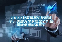 2022赴美留学生比例减半，美国大学不淡定了？留学镀金难道不香了