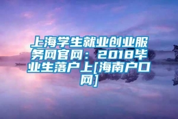 上海学生就业创业服务网官网：2018毕业生落户上[海南户口网]