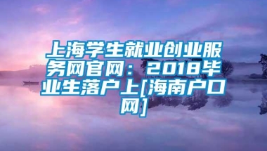 上海学生就业创业服务网官网：2018毕业生落户上[海南户口网]