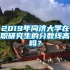 2019年同济大学在职研究生的分数线高吗？