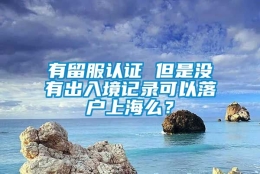 有留服认证 但是没有出入境记录可以落户上海么？