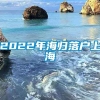 2022年海归落户上海