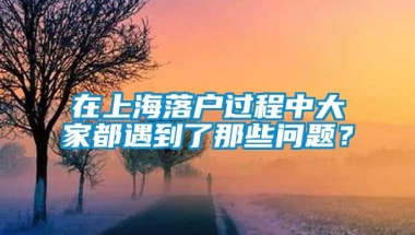 在上海落户过程中大家都遇到了那些问题？