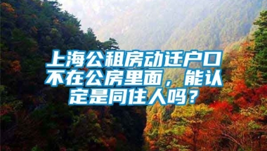 上海公租房动迁户口不在公房里面，能认定是同住人吗？