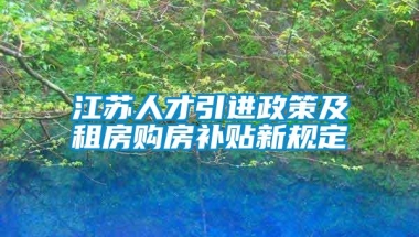 江苏人才引进政策及租房购房补贴新规定