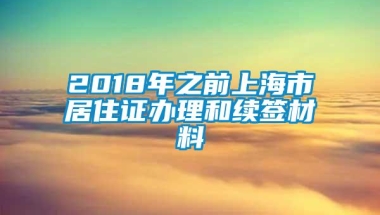 2018年之前上海市居住证办理和续签材料