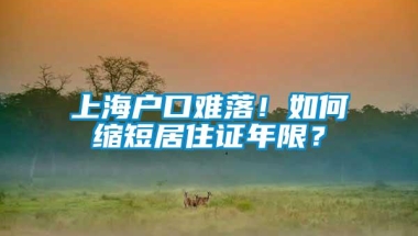 上海户口难落！如何缩短居住证年限？