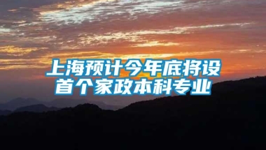 上海预计今年底将设首个家政本科专业