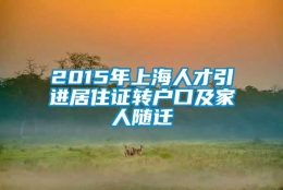 2015年上海人才引进居住证转户口及家人随迁