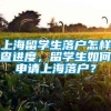 上海留学生落户怎样查进度，留学生如何申请上海落户？