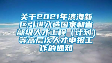 关于2021年滨海新区引进入选国家和省部级人才工程（计划）等高层次人才申报工作的通知