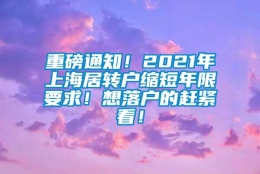 重磅通知！2021年上海居转户缩短年限要求！想落户的赶紧看！