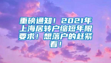 重磅通知！2021年上海居转户缩短年限要求！想落户的赶紧看！