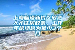 上海临港新片区放宽人才住房政策，工作年限缩短为最少3个月