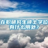 在职研究生硕士学位有什么用处？