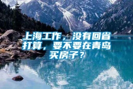 上海工作，没有回省打算，要不要在青岛买房子？