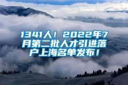 1341人！2022年7月第二批人才引进落户上海名单发布！