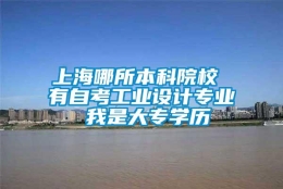 上海哪所本科院校 有自考工业设计专业 我是大专学历