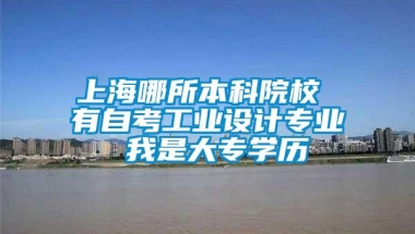 上海哪所本科院校 有自考工业设计专业 我是大专学历