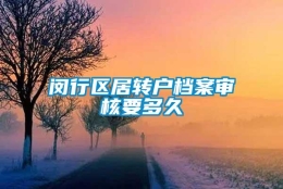 闵行区居转户档案审核要多久