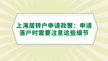 上海居转户申请政策：申请落户时需要注意这些细节