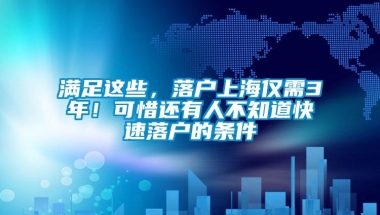 满足这些，落户上海仅需3年！可惜还有人不知道快速落户的条件