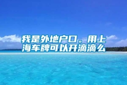 我是外地户口。用上海车牌可以开滴滴么